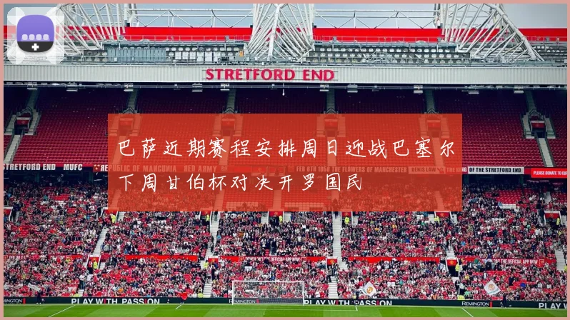 巴萨近期赛程安排周日迎战巴塞尔下周甘伯杯对决开罗国民