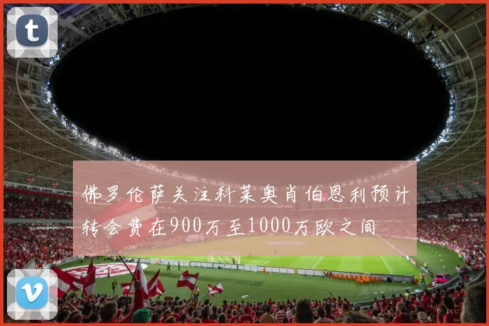 佛罗伦萨关注科莱奥肖伯恩利预计转会费在900万至1000万欧之间