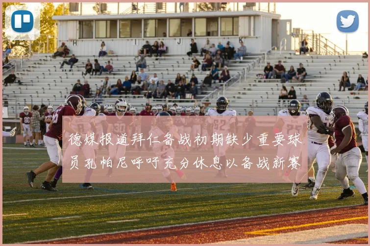 德媒报道拜仁备战初期缺少重要球员孔帕尼呼吁充分休息以备战新赛季