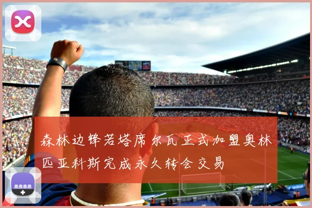 森林边锋若塔席尔瓦正式加盟奥林匹亚科斯完成永久转会交易