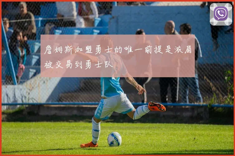 詹姆斯加盟勇士的唯一前提是浓眉被交易到勇士队